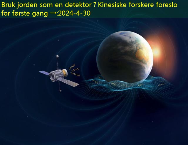 Bruk jorden som en detektor？Kinesiske forskere foreslo for første gang →