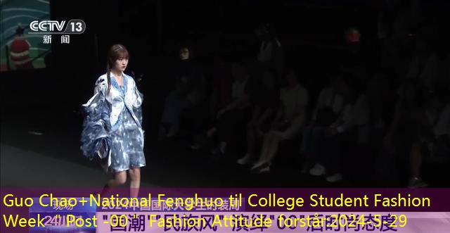 Guo Chao+National Fenghuo til College Student Fashion Week ＂Post -00＂ Fashion Attitude forstår