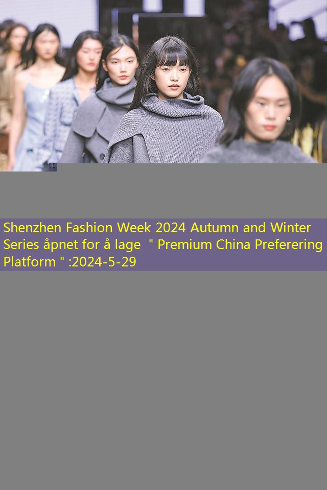 Shenzhen Fashion Week 2024 Autumn and Winter Series åpnet for å lage ＂Premium China Preferering Platform＂