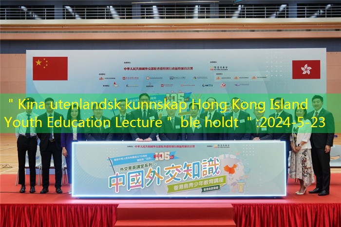 ＂Kina utenlandsk kunnskap Hong Kong Island Youth Education Lecture＂ ble holdt ＂