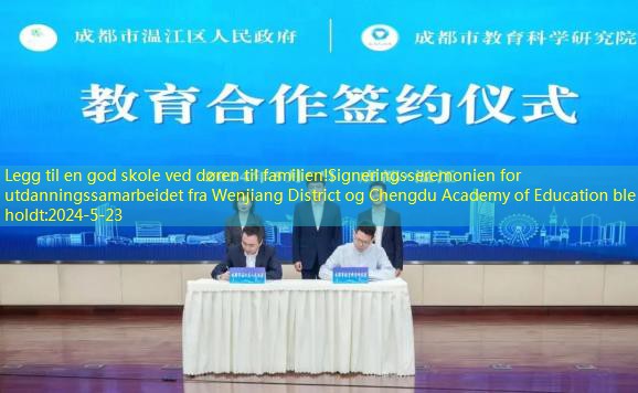 Legg til en god skole ved døren til familien!Signeringsseremonien for utdanningssamarbeidet fra Wenjiang District og Chengdu Academy of Education ble holdt