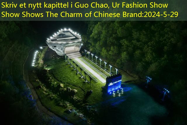 Skriv et nytt kapittel i Guo Chao, Ur Fashion Show Show Shows The Charm of Chinese Brand