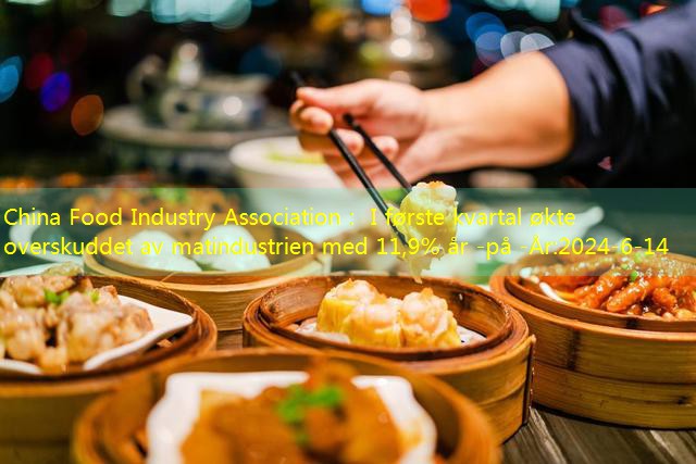 China Food Industry Association： I første kvartal økte overskuddet av matindustrien med 11,9% år -på -År