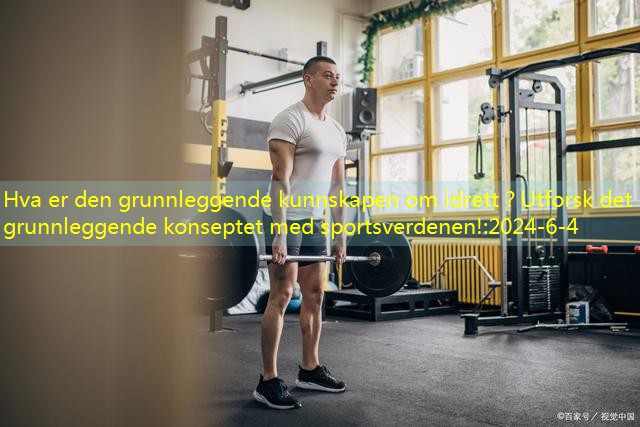 Hva er den grunnleggende kunnskapen om idrett？Utforsk det grunnleggende konseptet med sportsverdenen!